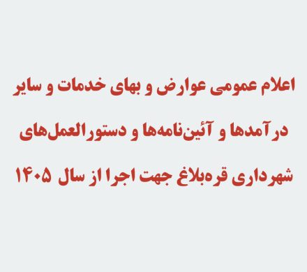 اعلام عمومی عوارض و بهای خدمات و سایر درآمدها و آئین‌نامه‌ها و دستورالعمل‌های شهرداری قره‌بلاغ جهت اجرا از سال 1405